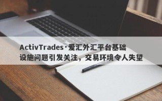 ActivTrades·爱汇外汇平台基础设施问题引发关注，交易环境令人失望