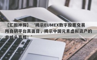 【汇圈神探】‘揭示EUMEX数字股票交易所自研平台真面目，揭示中国元素虚拟资产的非噱头真相！’