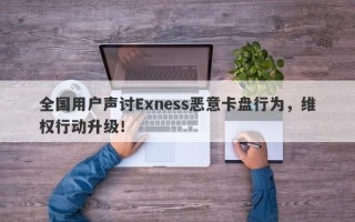 全国用户声讨Exness恶意卡盘行为，维权行动升级！