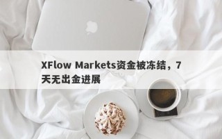 XFlow Markets资金被冻结，7天无出金进展