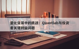 量化交易中的挑战：Quantlab与投资者关键利益问题