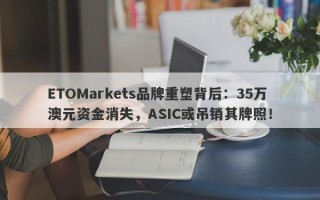 ETOMarkets品牌重塑背后：35万澳元资金消失，ASIC或吊销其牌照！