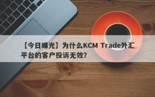 【今日曝光】为什么KCM Trade外汇平台的客户投诉无效？