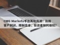 CWG Markets平台再陷风波：扣除客户利润，限制出金，投资者如何维权？