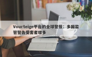 Vourteige平台的全球警报：多国监管警告受害者增多