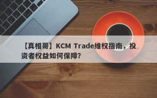 【真相哥】KCM Trade维权指南，投资者权益如何保障？