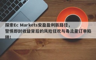 探索Ec Markets安盈盈利新路径，警惕即封收益背后的风险狂欢与毒流量订单陷阱！