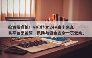 投资需谨慎！Goldfun24K金丰来交易平台无监管，风险与资金安全一览无余。