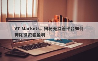 VT Markets，揭秘无监管平台如何抹除投资者盈利