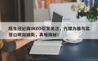 陌生经纪商INZO引发关注，代理力推与监管口碑双缺失，真相揭秘！