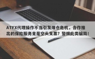 ATFX代理操作不当引发爆仓危机，合作推出的保险服务竟是空头支票？警惕此类骗局！