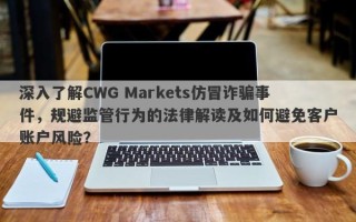 深入了解CWG Markets仿冒诈骗事件，规避监管行为的法律解读及如何避免客户账户风险？