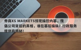 券商XS MARKETS惊现操控内幕，傀儡公司背后的真相，谁在幕后操纵？行政服务提供商揭秘！