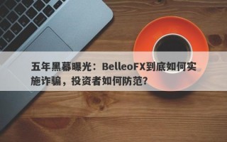 五年黑幕曝光：BelleoFX到底如何实施诈骗，投资者如何防范？