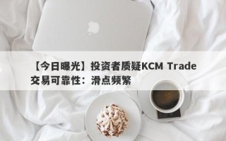 【今日曝光】投资者质疑KCM Trade交易可靠性：滑点频繁