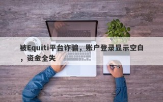 被Equiti平台诈骗，账户登录显示空白，资金全失