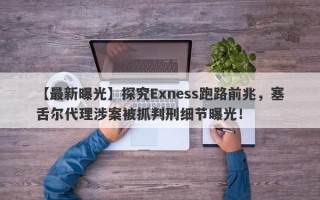 【最新曝光】探究Exness跑路前兆，塞舌尔代理涉案被抓判刑细节曝光！