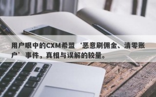 用户眼中的CXM希盟‘恶意刷佣金、清零账户’事件，真相与误解的较量。