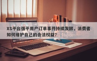 XS平台强平用户订单事件持续发酵，消费者如何维护自己的合法权益？