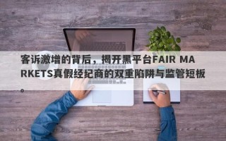 客诉激增的背后，揭开黑平台FAIR MARKETS真假经纪商的双重陷阱与监管短板。