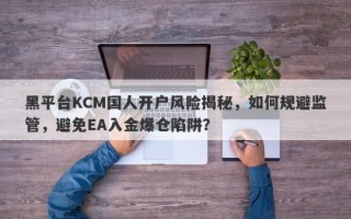 黑平台KCM国人开户风险揭秘，如何规避监管，避免EA入金爆仓陷阱？