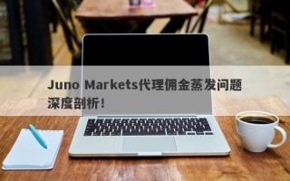 Juno Markets代理佣金蒸发问题深度剖析！