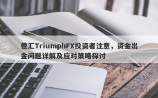 德汇TriumphFX投资者注意，资金出金问题详解及应对策略探讨