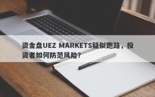 资金盘UEZ MARKETS疑似跑路，投资者如何防范风险？