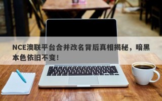 NCE澳联平台合并改名背后真相揭秘，暗黑本色依旧不变！