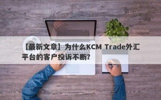 【最新文章】为什么KCM Trade外汇平台的客户投诉不断？