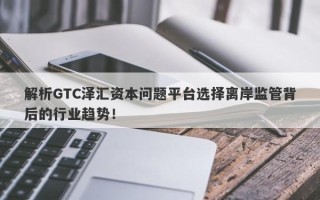 解析GTC泽汇资本问题平台选择离岸监管背后的行业趋势！