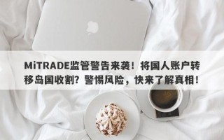 MiTRADE监管警告来袭！将国人账户转移岛国收割？警惕风险，快来了解真相！