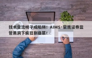 技术交流幌子成陷阱！AIMS·荣鹰证券监管黑洞下疯狂割韭菜！