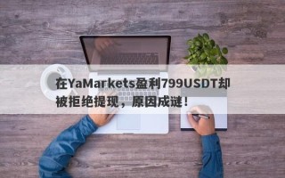 在YaMarkets盈利799USDT却被拒绝提现，原因成谜！