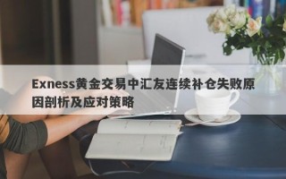 Exness黄金交易中汇友连续补仓失败原因剖析及应对策略