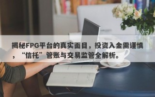 揭秘FPG平台的真实面目，投资入金需谨慎，“信托”管账与交易监管全解析。