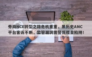 券商NCE转型之路危机重重，黑历史ANC平台客诉不断，监管漏洞需警惕赠金陷阱！