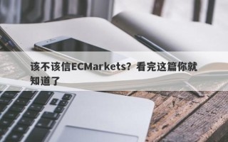 该不该信ECMarkets？看完这篇你就知道了