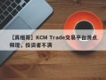 【真相哥】KCM Trade交易平台滑点频现，投资者不满