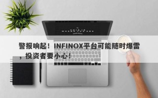 警报响起！INFINOX平台可能随时爆雷，投资者要小心！