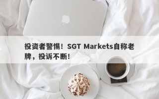 投资者警惕！SGT Markets自称老牌，投诉不断！