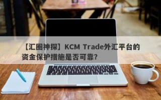 【汇圈神探】KCM Trade外汇平台的资金保护措施是否可靠？