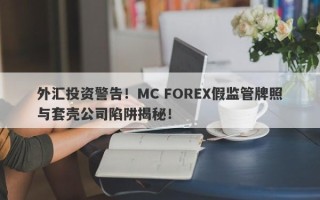 外汇投资警告！MC FOREX假监管牌照与套壳公司陷阱揭秘！