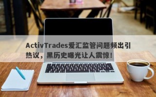 ActivTrades爱汇监管问题频出引热议，黑历史曝光让人震惊！