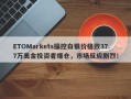 ETOMarkets操控白银价格致37.7万美金投资者爆仓，市场反应剧烈！