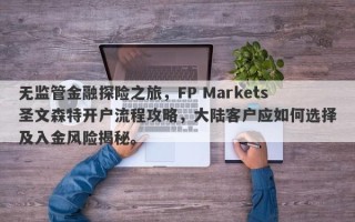 无监管金融探险之旅，FP Markets圣文森特开户流程攻略，大陆客户应如何选择及入金风险揭秘。