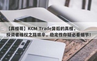 【真相哥】KCM Trade背后的真相，投资者维权之路艰辛，稳定性存疑必看细节！