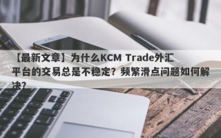 【最新文章】为什么KCM Trade外汇平台的交易总是不稳定？频繁滑点问题如何解决？