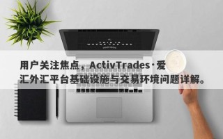 用户关注焦点，ActivTrades·爱汇外汇平台基础设施与交易环境问题详解。