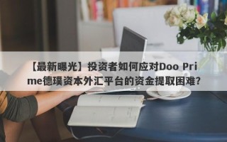 【最新曝光】投资者如何应对Doo Prime德璞资本外汇平台的资金提取困难？